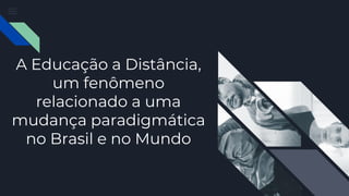 A Educação a Distância,
um fenômeno
relacionado a uma
mudança paradigmática
no Brasil e no Mundo
 