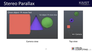Stereo Parallax
24
Camera view Top view
Close object  move fast
Far object  move slow
Camera
 