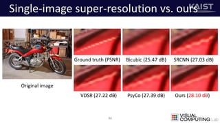 Single-image super-resolution vs. ours
46
Ground truth (PSNR) Bicubic (25.47 dB) SRCNN (27.03 dB)
VDSR (27.22 dB) PsyCo (27.39 dB) Ours (28.10 dB)
Original image
 