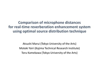 Comparison of microphone distances
for real-time reverberation enhancement system
using optimal source distribution technique
Atsushi Marui (Tokyo University of the Arts)
Motoki Yairi (Kajima Technical Research Institute)
Toru Kamekawa (Tokyo University of the Arts)
 