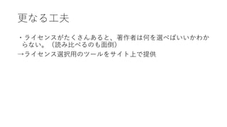 更なる工夫
・ライセンスがたくさんあると、著作者は何を選べばいいかわか
らない。（読み比べるのも面倒）
→ライセンス選択用のツールをサイト上で提供
 