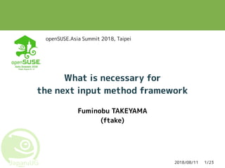 2018/08/11 1/23
What is necessary for
the next input method framework
Fuminobu TAKEYAMA
(ftake)
openSUSE.Asia Summit 2018, Taipei
 