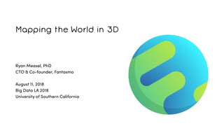 Mapping the World in 3D
Ryan Measel, PhD
CTO & Co-founder, Fantasmo
August 11, 2018
Big Data LA 2018
University of Southern California
 