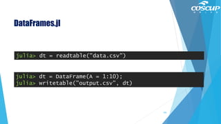 DataFrames.jl
julia> dt = readtable("data.csv")
julia> dt = DataFrame(A = 1:10);
julia> writetable("output.csv", dt)
105
 