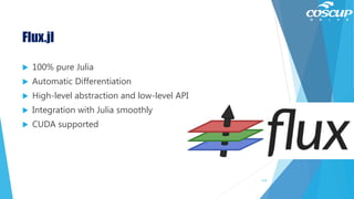 Flux.jl
 100% pure Julia
 Automatic Differentiation
 High-level abstraction and low-level API
 Integration with Julia smoothly
 CUDA supported
119
 