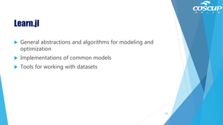 Learn.jl
 General abstractions and algorithms for modeling and
optimization
 Implementations of common models
 Tools for working with datasets
122
 
