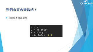 我們來宣告變數吧！
 指定或不指定型別
x = 5
y = 4::Int64
z = x + y
println(z) # 9
44
 