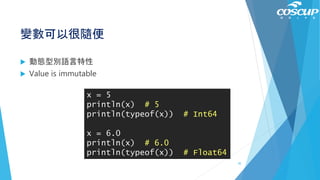變數可以很隨便
 動態型別語言特性
 Value is immutable
x = 5
println(x) # 5
println(typeof(x)) # Int64
x = 6.0
println(x) # 6.0
println(typeof(x)) # Float64
45
 