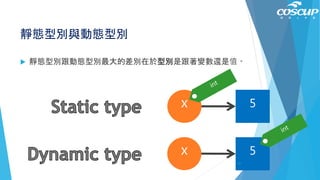 靜態型別與動態型別
 靜態型別跟動態型別最大的差別在於型別是跟著變數還是值。
5
5
x
x
47
 
