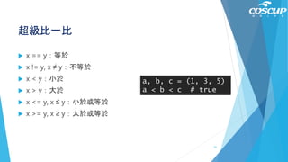 超級比一比
 x == y：等於
 x != y, x ≠ y：不等於
 x < y：小於
 x > y：大於
 x <= y, x ≤ y：小於或等於
 x >= y, x ≥ y：大於或等於
a, b, c = (1, 3, 5)
a < b < c # true
51
 