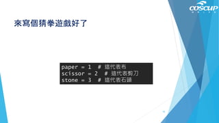 來寫個猜拳遊戲好了
paper = 1 # 這代表布
scissor = 2 # 這代表剪刀
stone = 3 # 這代表石頭
55
 