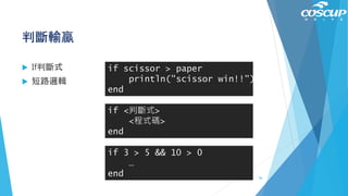 判斷輸贏
 If判斷式
 短路邏輯
if scissor > paper
println("scissor win!!")
end
if <判斷式>
<程式碼>
end
if 3 > 5 && 10 > 0
…
end 56
 