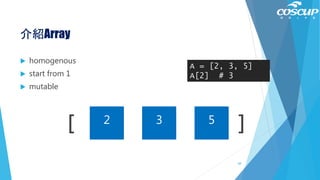 介紹Array
 homogenous
 start from 1
 mutable
[ ]2 3 5
A = [2, 3, 5]
A[2] # 3
68
 