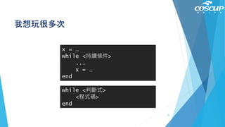 我想玩很多次
while <判斷式>
<程式碼>
end
x = …
while <持續條件>
...
x = …
end
72
 