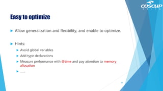 Easy to optimize
 Allow generalization and flexibility, and enable to optimize.
 Hints:
 Avoid global variables
 Add type declarations
 Measure performance with @time and pay attention to memory
allocation
 ……
84
 