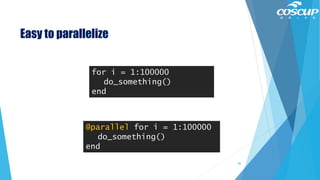 Easy to parallelize
for i = 1:100000
do_something()
end
@parallel for i = 1:100000
do_something()
end
86
 