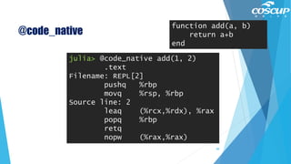 @code_native
julia> @code_native add(1, 2)
.text
Filename: REPL[2]
pushq %rbp
movq %rsp, %rbp
Source line: 2
leaq (%rcx,%rdx), %rax
popq %rbp
retq
nopw (%rax,%rax)
function add(a, b)
return a+b
end
88
 