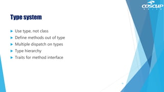 Type system
 Use type, not class
 Define methods out of type
 Multiple dispatch on types
 Type hierarchy
 Traits for method interface
91
 
