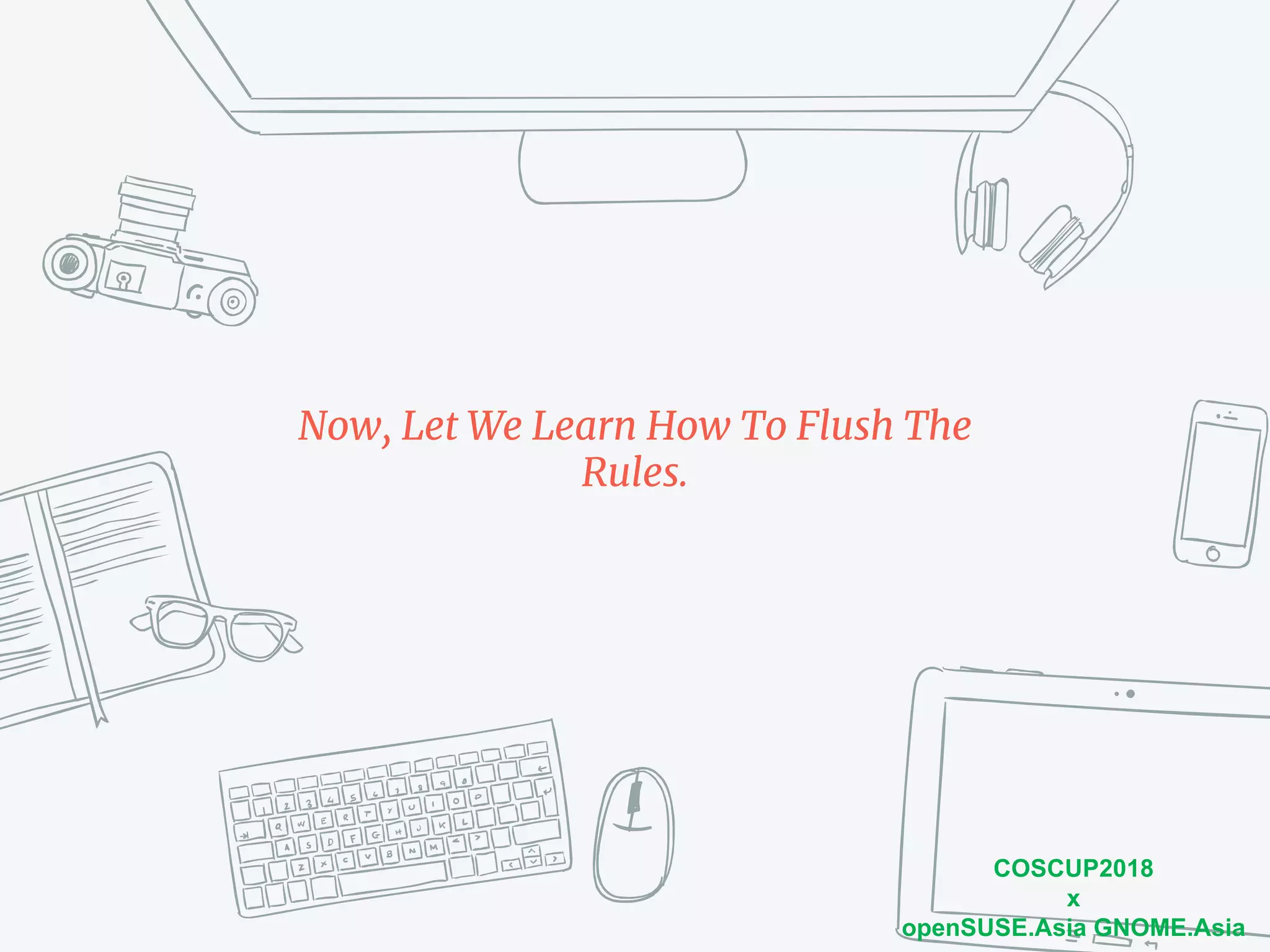 COSCUP2018
x
openSUSE.Asia GNOME.Asia
Now, Let We Learn How To Flush The
Rules.
 