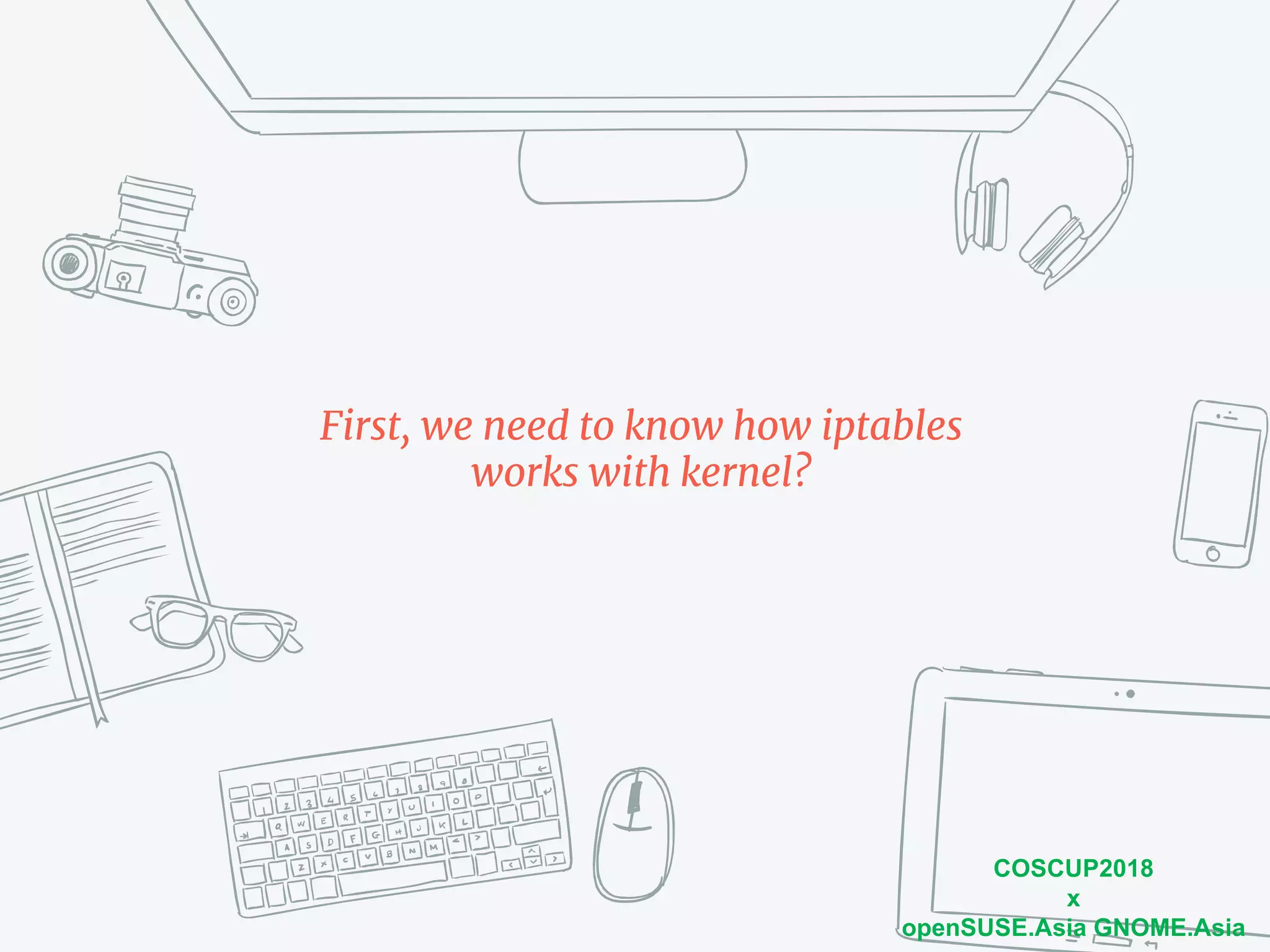 COSCUP2018
x
openSUSE.Asia GNOME.Asia
First, we need to know how iptables
works with kernel?
 