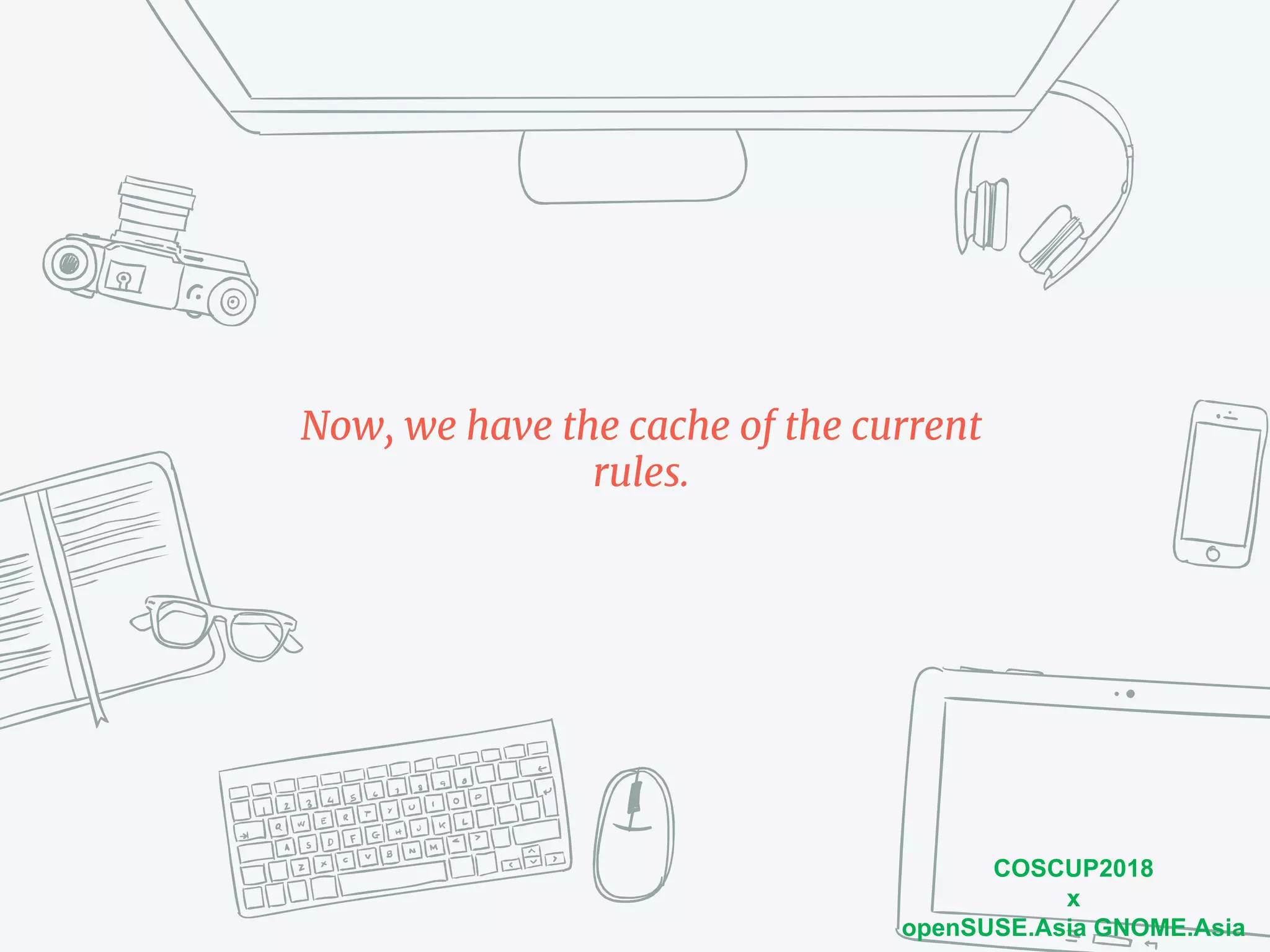 COSCUP2018
x
openSUSE.Asia GNOME.Asia
Now, we have the cache of the current
rules.
 