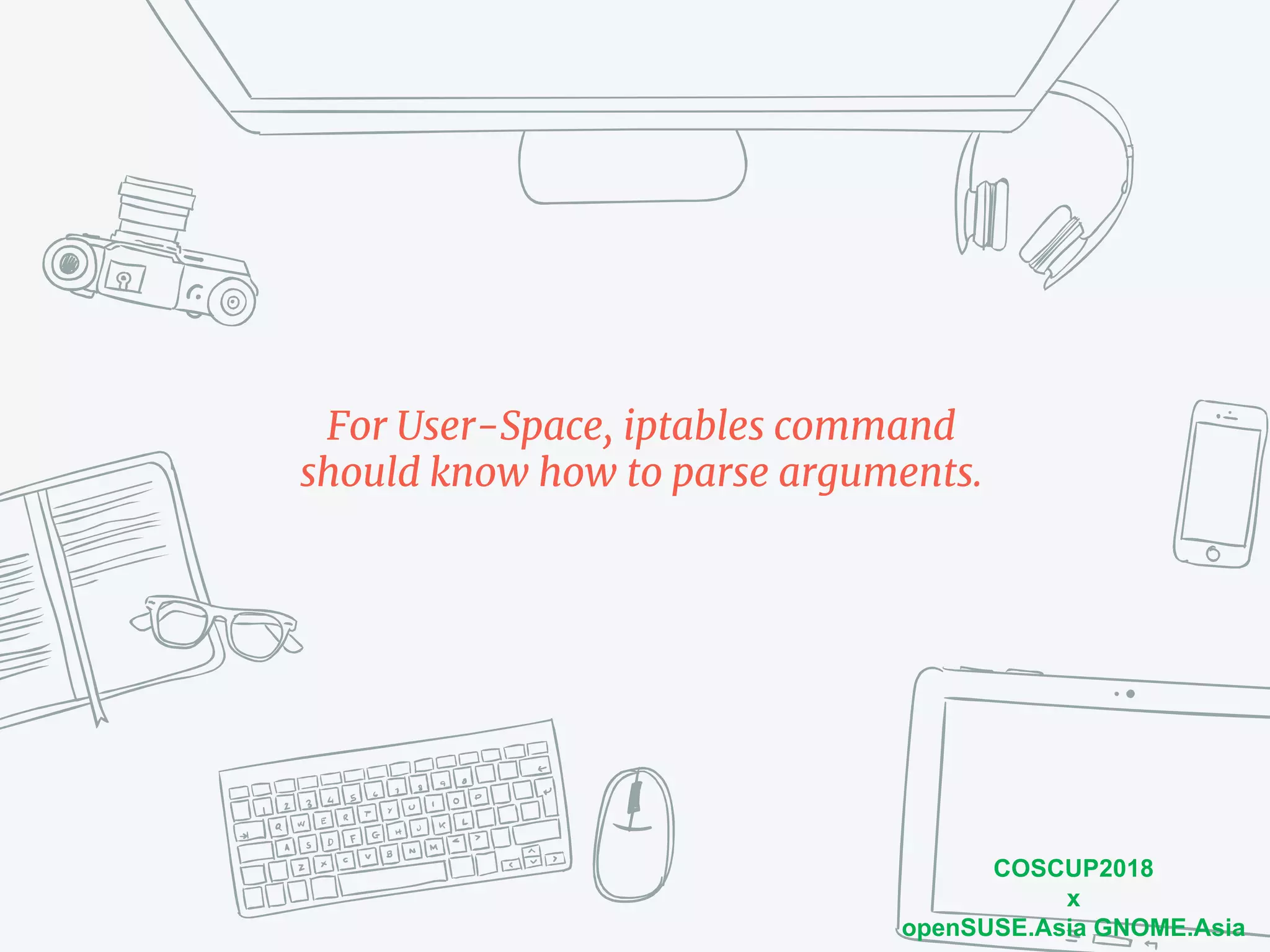 COSCUP2018
x
openSUSE.Asia GNOME.Asia
For User-Space, iptables command
should know how to parse arguments.
 