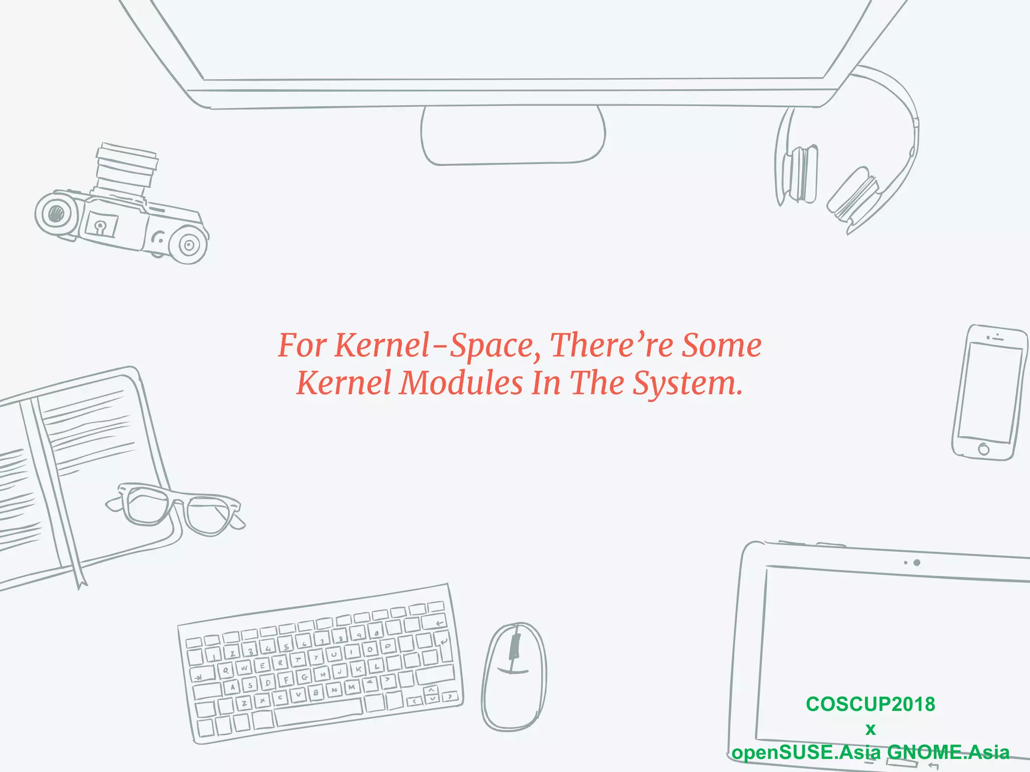 COSCUP2018
x
openSUSE.Asia GNOME.Asia
For Kernel-Space, There’re Some
Kernel Modules In The System.
 