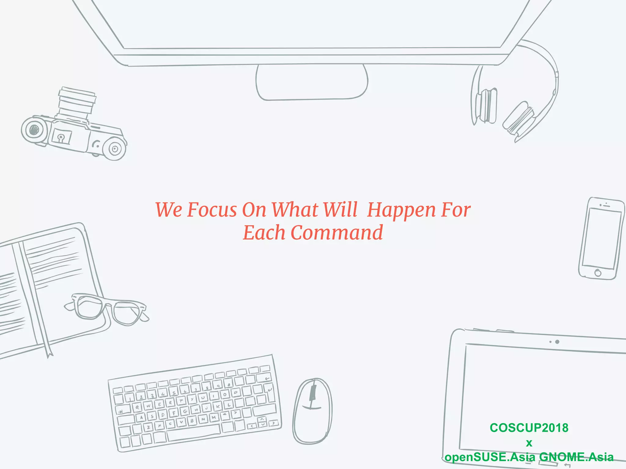 COSCUP2018
x
openSUSE.Asia GNOME.Asia
We Focus On What Will Happen For
Each Command
 