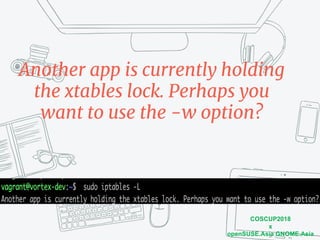 COSCUP2018
x
openSUSE.Asia GNOME.Asia
Another app is currently holding
the xtables lock. Perhaps you
want to use the -w option?
 