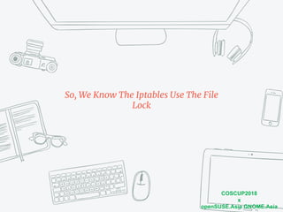 COSCUP2018
x
openSUSE.Asia GNOME.Asia
So, We Know The Iptables Use The File
Lock
 