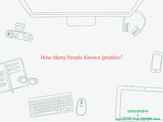 COSCUP2018
x
openSUSE.Asia GNOME.Asia
How Many People Known Iptables?
 