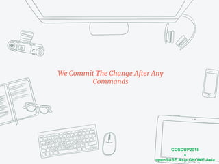 COSCUP2018
x
openSUSE.Asia GNOME.Asia
We Commit The Change After Any
Commands
 