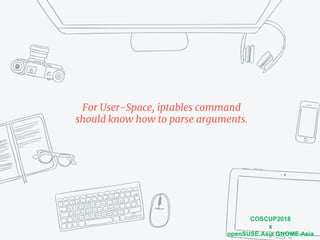 COSCUP2018
x
openSUSE.Asia GNOME.Asia
For User-Space, iptables command
should know how to parse arguments.
 