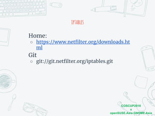 COSCUP2018
x
openSUSE.Asia GNOME.Asia
iptables
Home:
○ https://www.netfilter.org/downloads.ht
ml
Git
○ git://git.netfilter.org/iptables.git
 