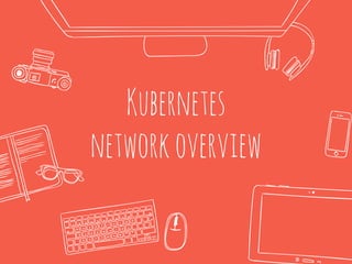 Kubernetes
networkoverview
 