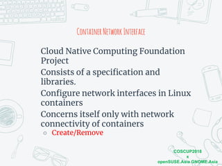 COSCUP2018
x
openSUSE.Asia GNOME.Asia
ContainerNetworkInterface
Cloud Native Computing Foundation
Project
Consists of a sp...