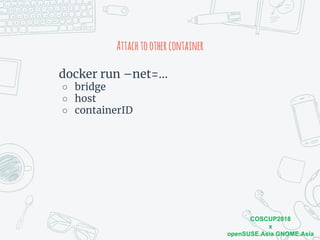 COSCUP2018
x
openSUSE.Asia GNOME.Asia
Attachtoothercontainer
docker run –net=…
○ bridge
○ host
○ containerID
 