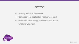Symfony4
● Starting as micro framework
● Compose your application / setup your stack
● Build API, console app, traditional...