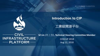 Introduction to CIP
工業級開源平台
SZ Lin (林上智), Technical Steering Committee Member
COSCUP 2018
Aug 12, 2018
 