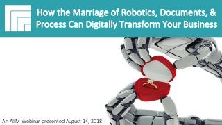 Underwritten by:
#AIIMYour Digital Transformation Begins with
Intelligent Information Management
Webinar Title
Presented DATE
How the Marriage of Robotics, Documents, &
Process Can Digitally Transform Your Business
An AIIM Webinar presented August 14, 2018
 
