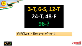 3-T, 6-S, 12-T
24-T, 48-F
96-?
এই দসদরক্ষ্ির '?' দচক্ষ্ে ক ান বেব বসক্ষ্ব ?
 