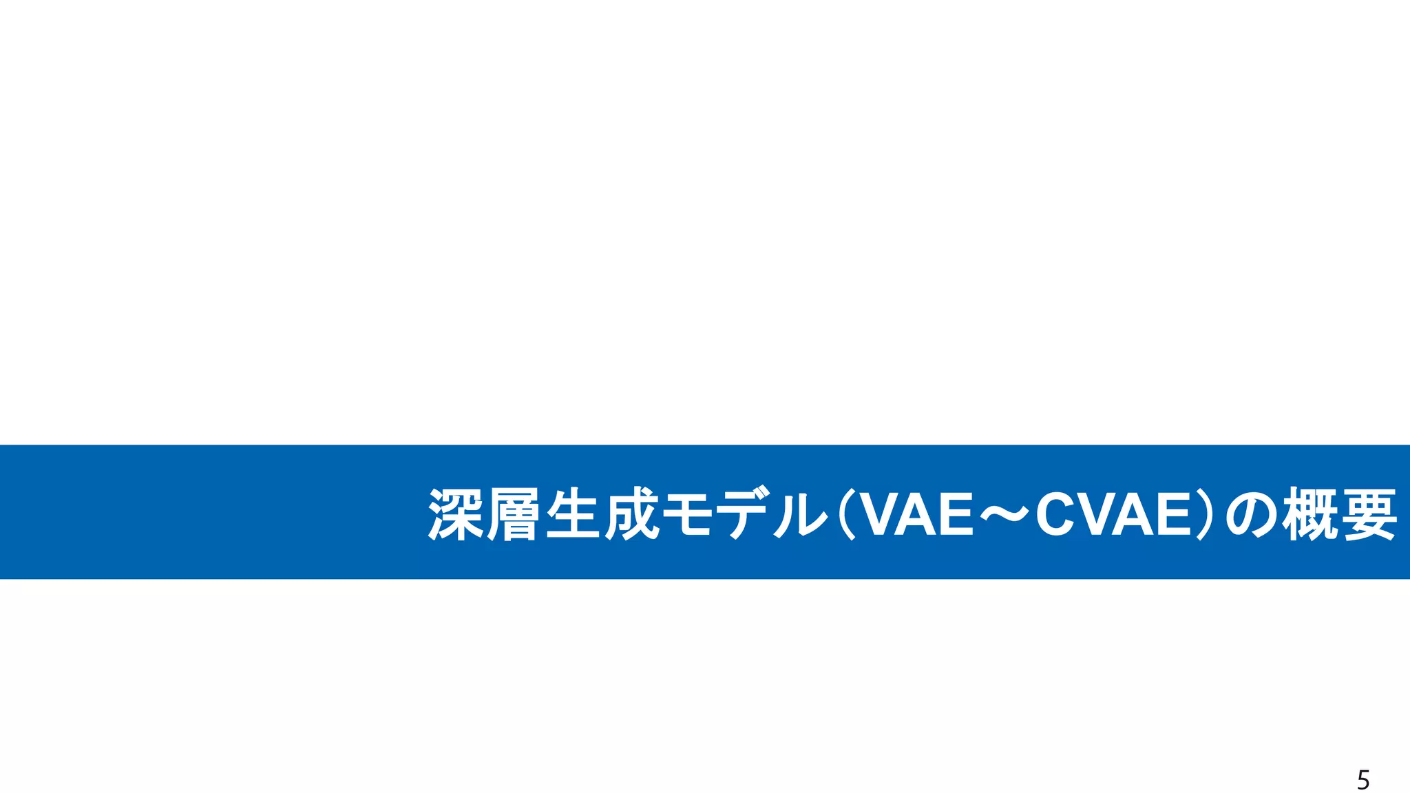 深層生成モデル（VAE〜CVAE）の概要
5
 