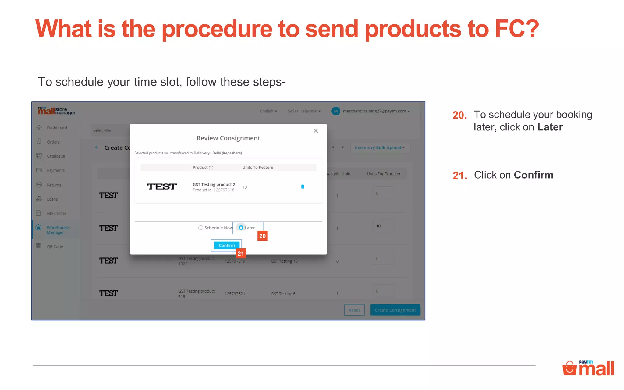 What is the procedure to send products to FC?
To schedule your booking
later, click on Later
20.
20
Click on Confirm21.
21
To schedule your time slot, follow these steps-
 