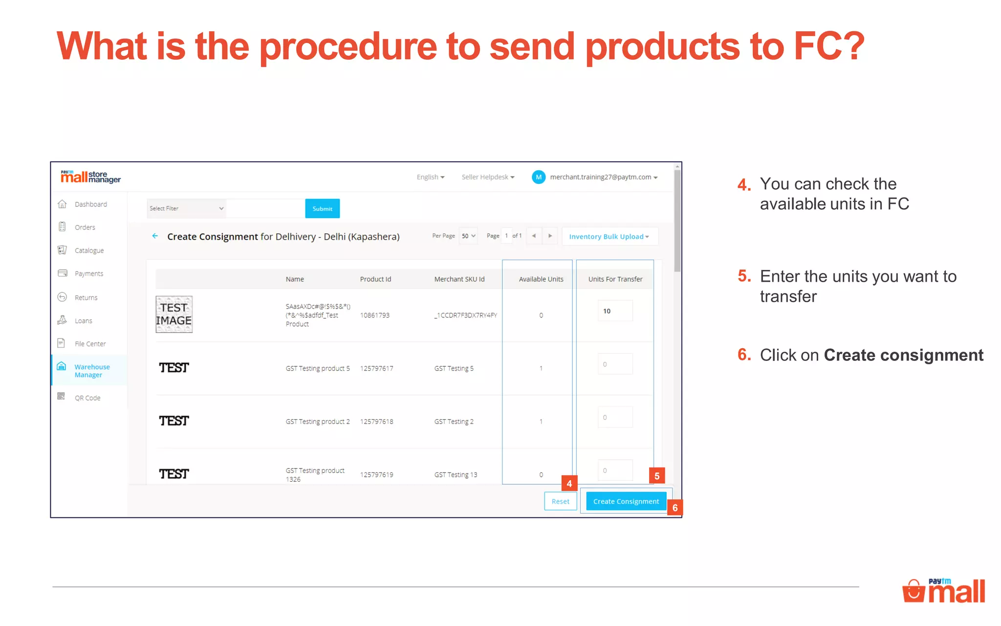 5
What is the procedure to send products to FC?
6
4
You can check the
available units in FC
4.
Enter the units you want to
transfer
5.
Click on Create consignment6.
 