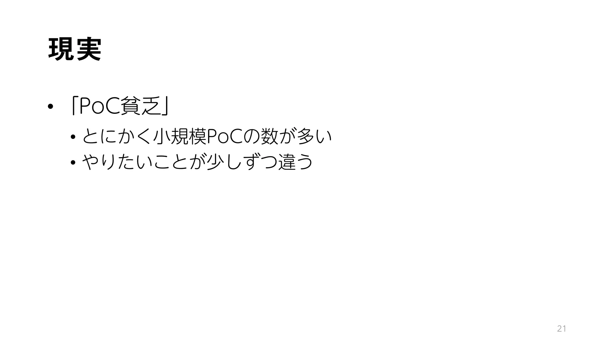 現実
• 「PoC貧乏」
• とにかく小規模PoCの数が多い
• やりたいことが少しずつ違う
21
 