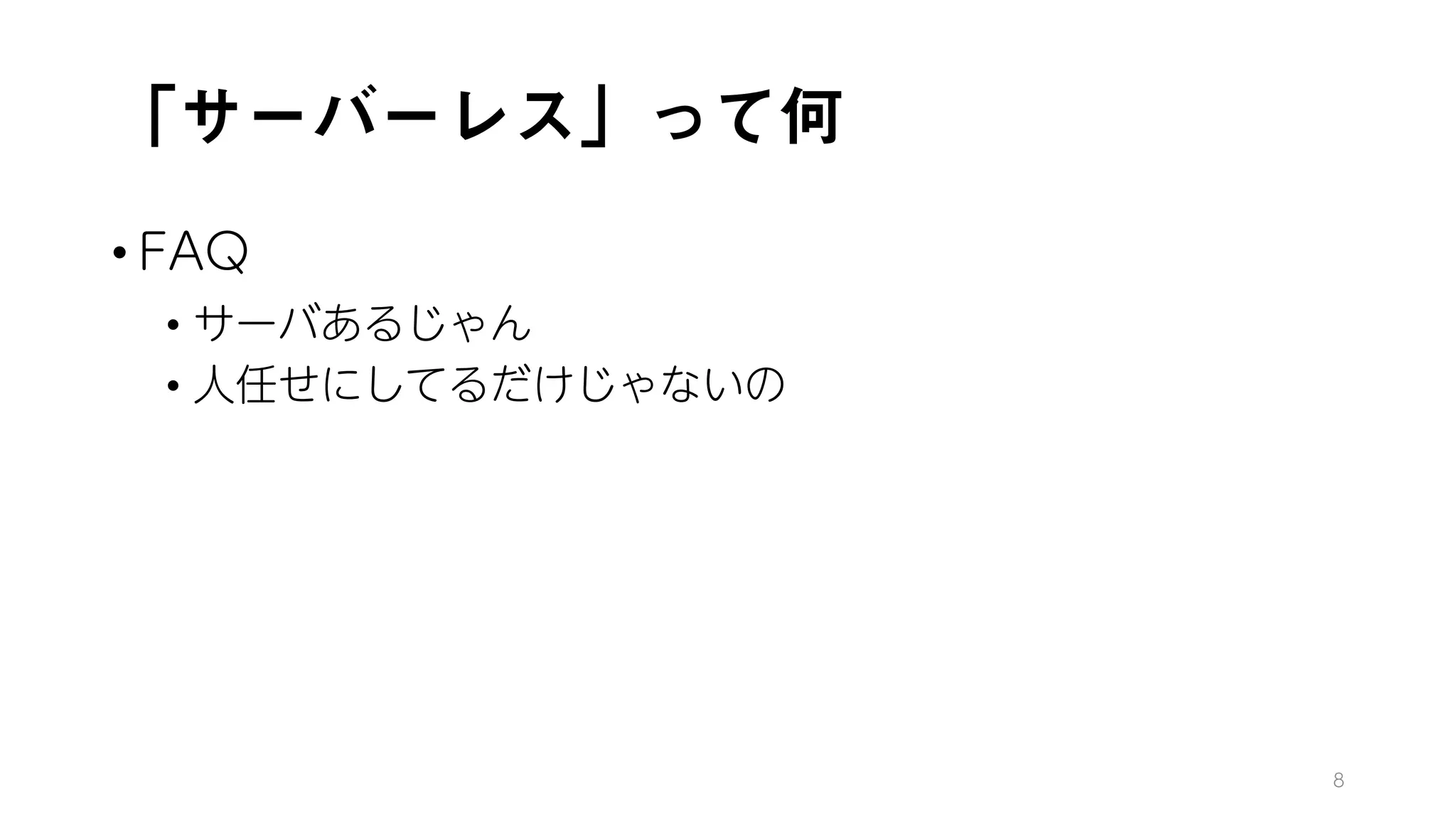 「サーバーレス」って何
• FAQ
• サーバあるじゃん
• 人任せにしてるだけじゃないの
8
 