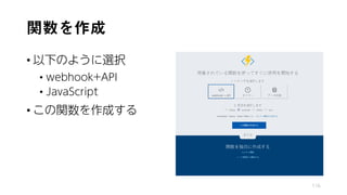 関数を作成
• 以下のように選択
• webhook+API
• JavaScript
• この関数を作成する
116
 