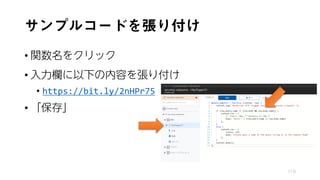 サンプルコードを張り付け
• 関数名をクリック
• 入力欄に以下の内容を張り付け
• https://bit.ly/2nHPr75
• 「保存」
119
 