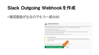 Slack Outgoing Webhookを作成
• 確認画面が出るのでもう一度Add
122
 