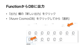 FunctionからDBに出力
• 「出力」欄の「新しい出力」をクリック
• 「Azure CosmosDB」をクリックしてから「選択」
131
 